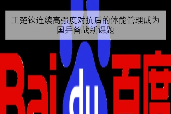 王楚钦连续高强度对抗后的体能管理成为国乒备战新课题