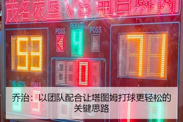 乔治：以团队配合让塔图姆打球更轻松的关键思路